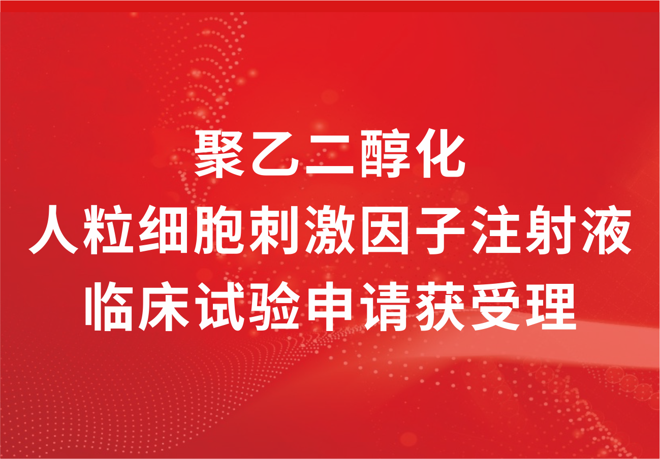 喜讯！918博天娱乐制药“聚乙二醇化人粒细胞刺激因子注射液”临床试验申请获得受理