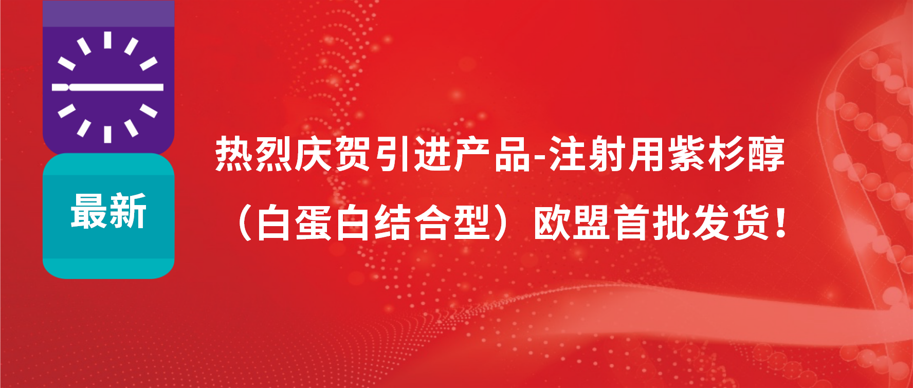 振奋人心，出海首发！引进产品白蛋白紫杉醇发往欧盟市场